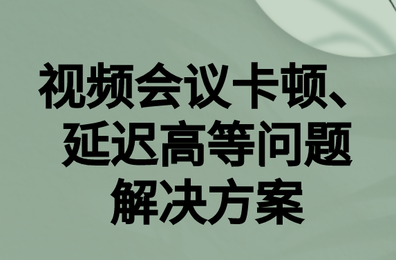 如何解决与国外视频会议时的卡顿,延迟很高等问题?